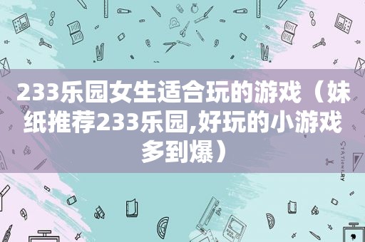 233乐园女生适合玩的游戏（妹纸推荐233乐园,好玩的小游戏多到爆）