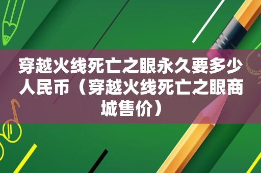 穿越火线死亡之眼永久要多少人民币（穿越火线死亡之眼商城售价）