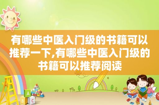 有哪些中医入门级的书籍可以推荐一下,有哪些中医入门级的书籍可以推荐阅读