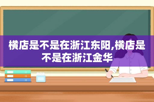 横店是不是在浙江东阳,横店是不是在浙江金华  第1张