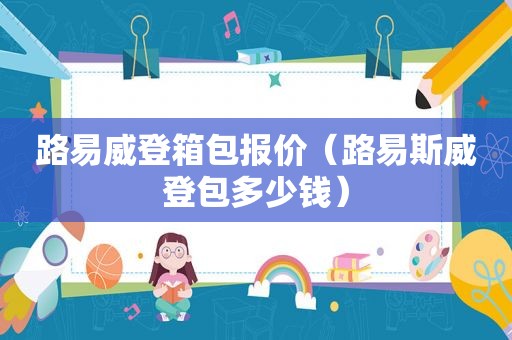 路易威登箱包报价（路易斯威登包多少钱）