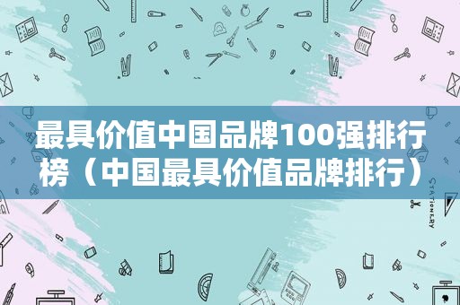 最具价值中国品牌100强排行榜（中国最具价值品牌排行）