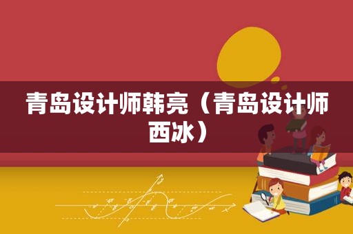 青岛设计师韩亮（青岛设计师西冰）