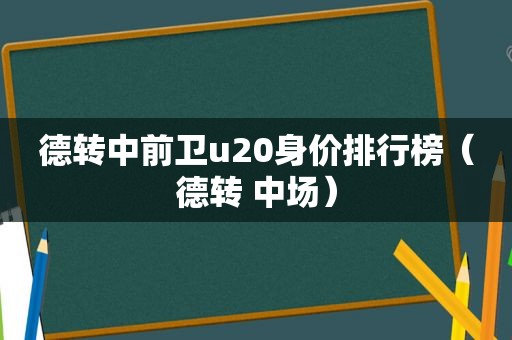 德转中前卫u20身价排行榜（德转 中场）