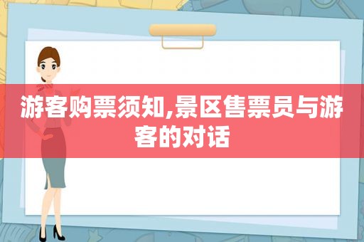 游客购票须知,景区售票员与游客的对话  第1张