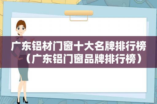 广东铝材门窗十大名牌排行榜（广东铝门窗品牌排行榜）