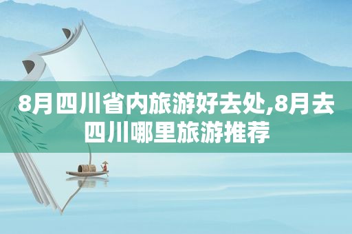 8月四川省内旅游好去处,8月去四川哪里旅游推荐