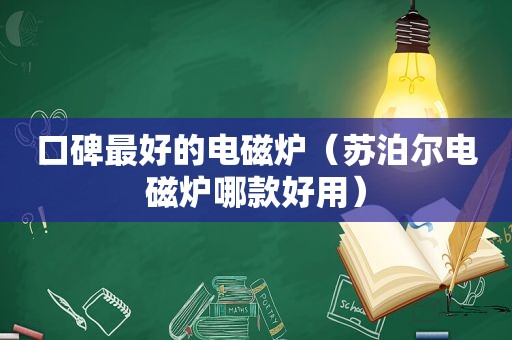 口碑最好的电磁炉（苏泊尔电磁炉哪款好用）