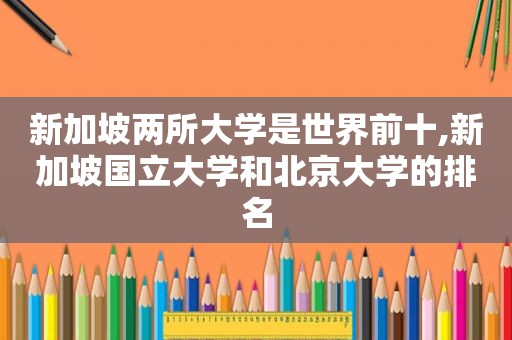 新加坡两所大学是世界前十,新加坡国立大学和北京大学的排名