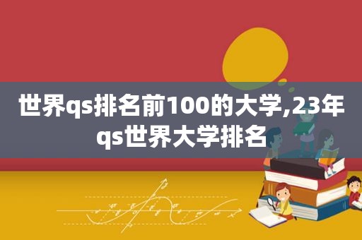 世界qs排名前100的大学,23年qs世界大学排名