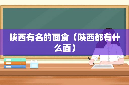 陕西有名的面食（陕西都有什么面）