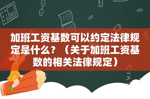 加班工资基数可以约定法律规定是什么？（关于加班工资基数的相关法律规定）