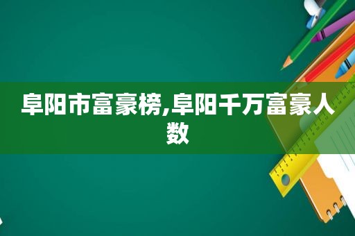 阜阳市富豪榜,阜阳千万富豪人数  第1张