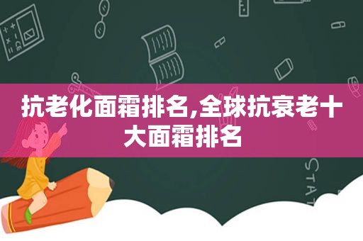 抗老化面霜排名,全球抗衰老十大面霜排名