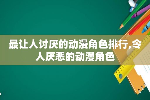 最让人讨厌的动漫角色排行,令人厌恶的动漫角色