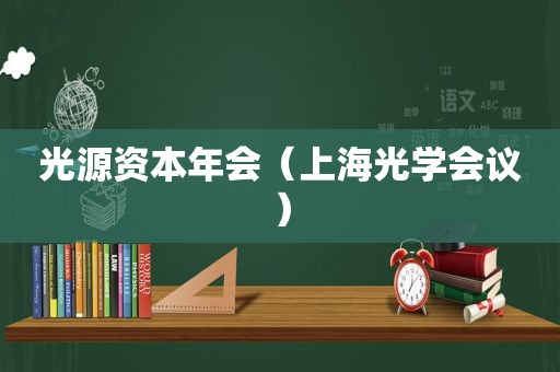 光源资本年会（上海光学会议）