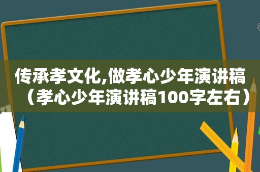 传承孝文化,做孝心少年演讲稿（孝心少年演讲稿100字左右）