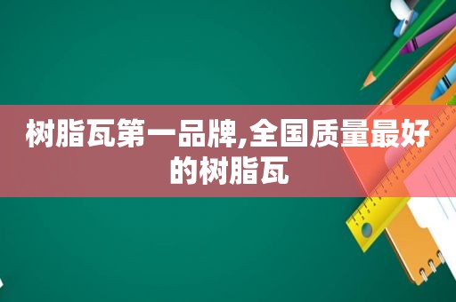 树脂瓦第一品牌,全国质量最好的树脂瓦