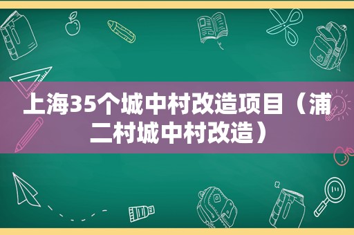 上海35个城中村改造项目（浦二村城中村改造）