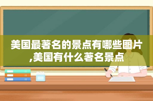 美国最著名的景点有哪些图片,美国有什么著名景点