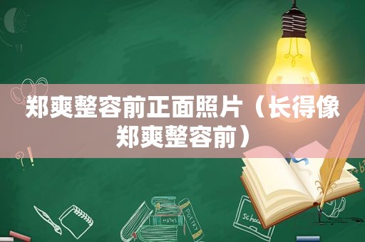 郑爽整容前正面照片（长得像郑爽整容前）