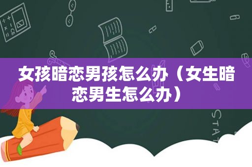 女孩暗恋男孩怎么办（女生暗恋男生怎么办）