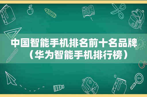 中国智能手机排名前十名品牌（华为智能手机排行榜）