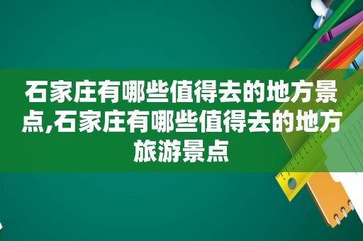 石家庄有哪些值得去的地方景点,石家庄有哪些值得去的地方旅游景点