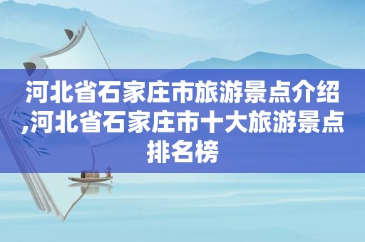 河北省石家庄市旅游景点介绍,河北省石家庄市十大旅游景点排名榜