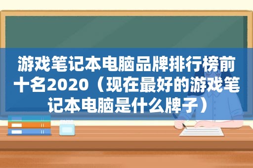 游戏笔记本电脑品牌排行榜前十名2020（现在最好的游戏笔记本电脑是什么牌子）