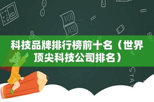 科技品牌排行榜前十名（世界顶尖科技公司排名）