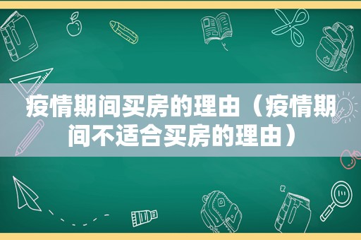 疫情期间买房的理由（疫情期间不适合买房的理由）