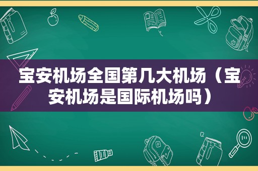 宝安机场全国第几大机场（宝安机场是国际机场吗）