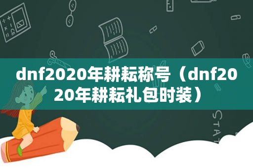 dnf2020年耕耘称号（dnf2020年耕耘礼包时装）