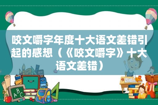 咬文嚼字年度十大语文差错引起的感想（《咬文嚼字》十大语文差错）  第1张