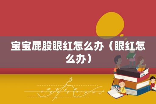 宝宝 *** 眼红怎么办（眼红怎么办）