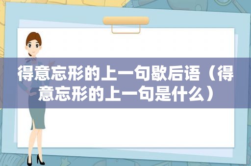 得意忘形的上一句歇后语（得意忘形的上一句是什么）