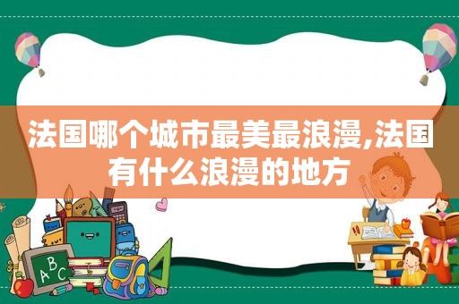 法国哪个城市最美最浪漫,法国有什么浪漫的地方