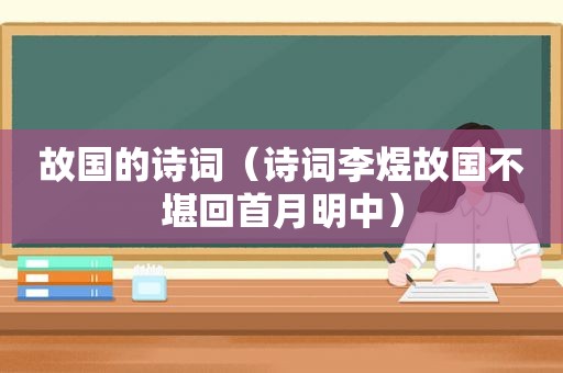 故国的诗词（诗词李煜故国不堪回首月明中）