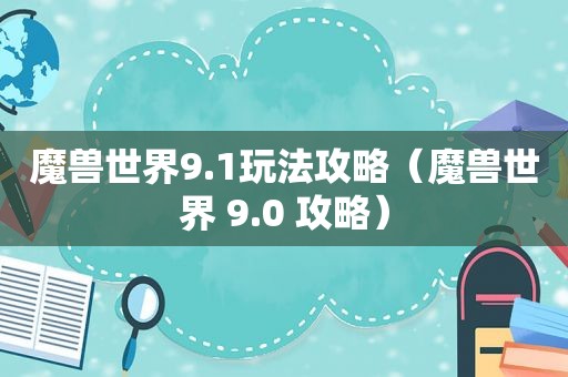 魔兽世界9.1玩法攻略（魔兽世界 9.0 攻略）