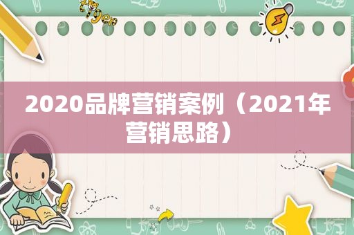 2020品牌营销案例（2021年营销思路）