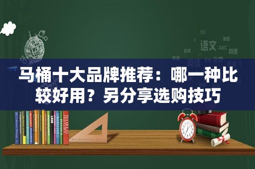 马桶十大品牌推荐：哪一种比较好用？另分享选购技巧