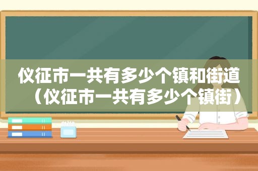 仪征市一共有多少个镇和街道（仪征市一共有多少个镇街）