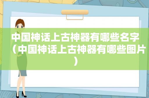 中国神话上古神器有哪些名字（中国神话上古神器有哪些图片）