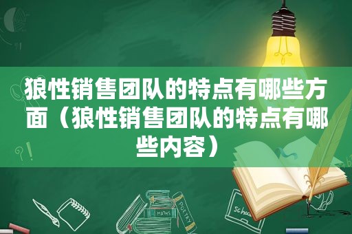 狼性销售团队的特点有哪些方面（狼性销售团队的特点有哪些内容）