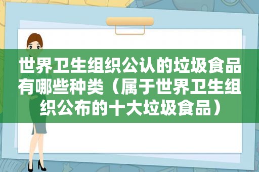 世界卫生组织公认的垃圾食品有哪些种类（属于世界卫生组织公布的十大垃圾食品）