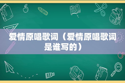 爱情原唱歌词（爱情原唱歌词是谁写的）