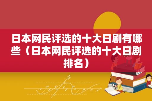 日本网民评选的十大日剧有哪些（日本网民评选的十大日剧排名）