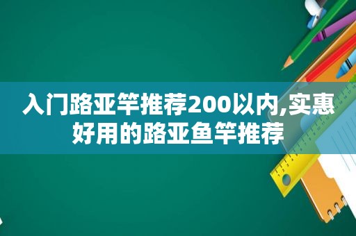 入门路亚竿推荐200以内,实惠好用的路亚鱼竿推荐