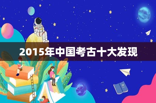 2015年中国考古十大发现